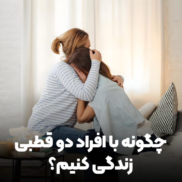 چگونه با افراد دوقطبی زندگی کنیم